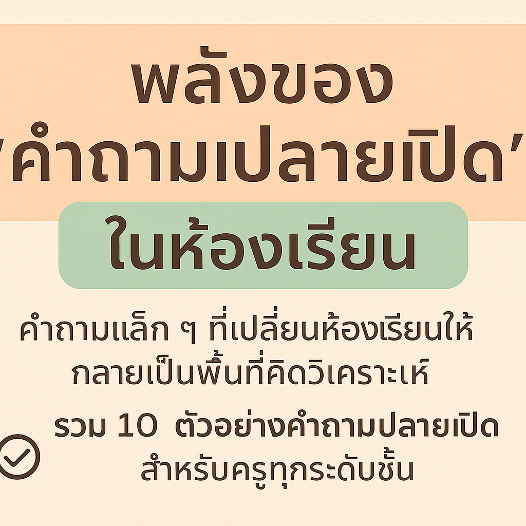 พลังของ “คำถามปลายเปิด” ในห้องเรียน จากคำว่า “เพราะอะไร” สู่ความเข้าใจลึกซึ้งที่เกิดจากนักเรียน